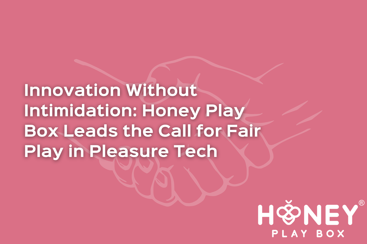 Innovation Without Intimidation: Honey Play Box Leads the Call for Fair Play in Pleasure Tech